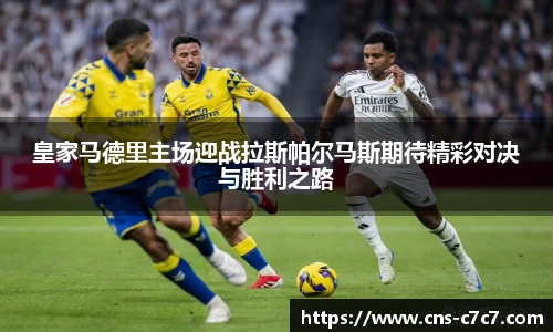 皇家马德里主场迎战拉斯帕尔马斯期待精彩对决与胜利之路